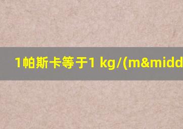 1帕斯卡等于1 kg/(m·s2)